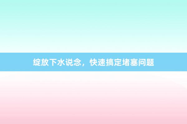 绽放下水说念，快速搞定堵塞问题