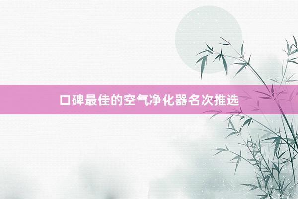 口碑最佳的空气净化器名次推选