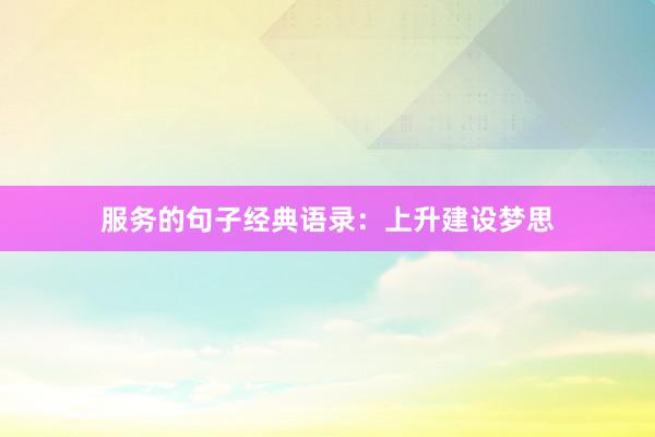 服务的句子经典语录：上升建设梦思